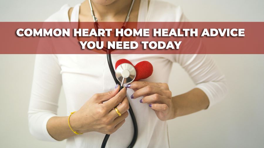 Common Heart Home Health Advice You Need Today